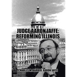 Judge Aaron Jaffe: Reforming Illinois: A Progressive Tackles State Government,1970-2015