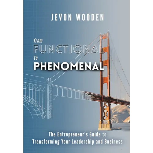 Functional to Phenomenal: The Entrepreneur's Guide To Transforming Your Leadership and Business