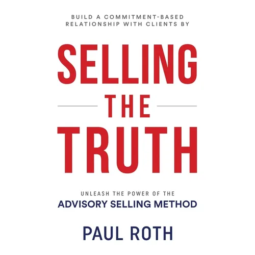 Selling the Truth: Unleash the Power of the Advisory Selling Method