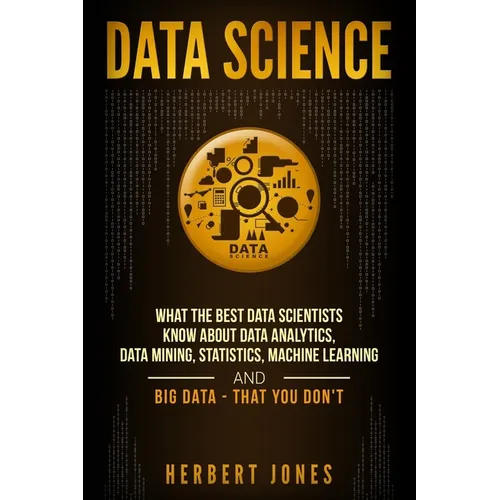 Data Science: What the Best Data Scientists Know About Data Analytics, Data Mining, Statistics, Machine Learning, and Big Data - That You Don't