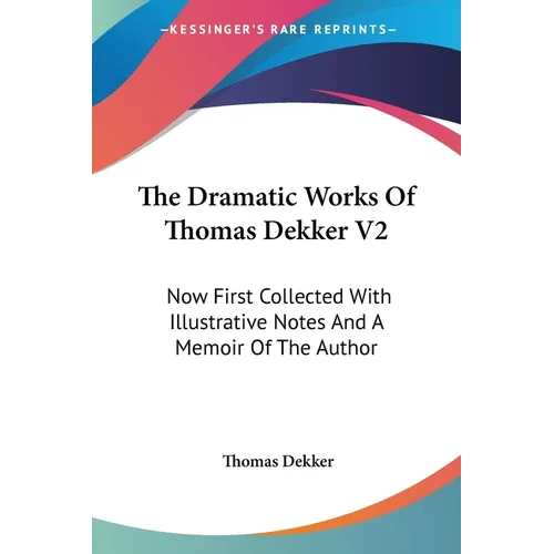 The Dramatic Works Of Thomas Dekker V2: Now First Collected With Illustrative Notes And A Memoir Of The Author