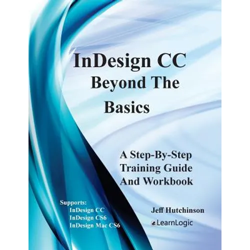 Indesign CC - Beyond the Basics: Supports Indesign CC, Cs6, and Mac Cs6