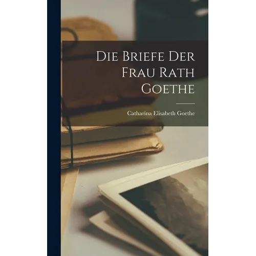 Die Briefe der Frau Rath Goethe