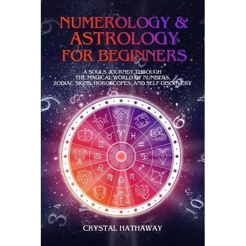 Numerology and Astrology for Beginners: A Soul's Journey Through the Magical World of Numbers, Zodiac Signs, Horoscopes and Self-Discovery