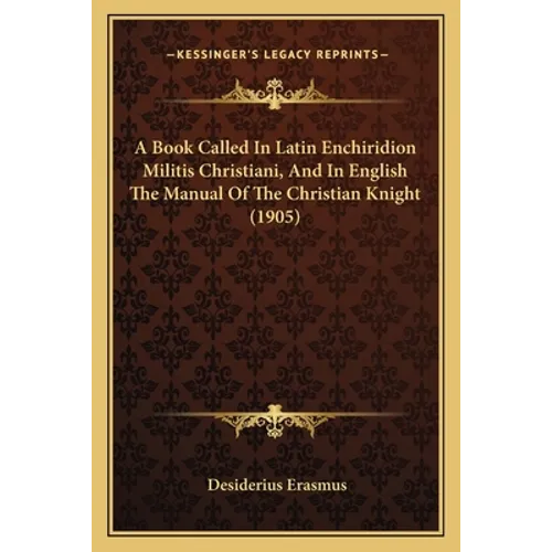 A Book Called In Latin Enchiridion Militis Christiani, And In English The Manual Of The Christian Knight (1905)