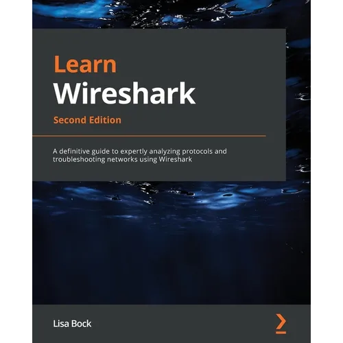 Learn Wireshark - Second Edition: A definitive guide to expertly analyzing protocols and troubleshooting networks using Wireshark
