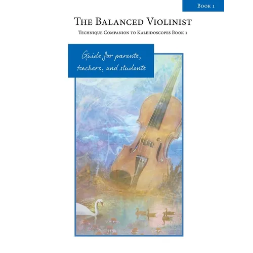 The Balanced Violinist: Technique Companion to Kaleidoscopes Book 1: Guide for Parents, Teachers, and Students