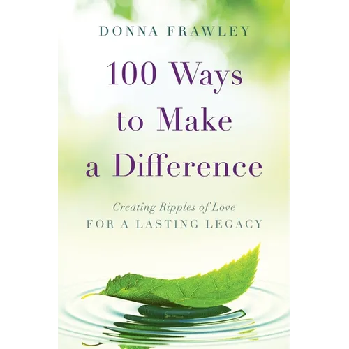 100 Ways to Make a Difference: Creating Ripples of Love for a Lasting Legacy