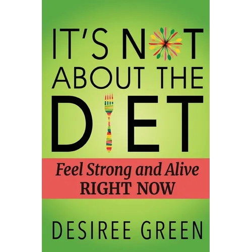 It's Not About the Diet: Feel Strong and Alive RIGHT NOW