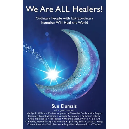 We Are ALL Healers!: Ordinary People with Extraordinary Intention Will Heal the World