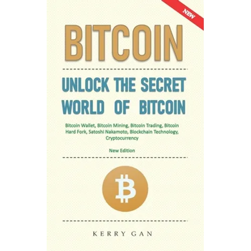 Bitcoin: Unlock the Secret World of Bitcoin, Bitcoin Wallet, Bitcoin Mining, Bitcoin Trading, Bitcoin Hard Fork, Satoshi Nakamo