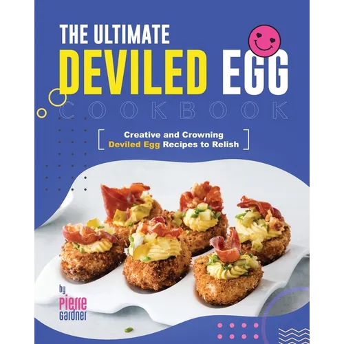 The Ultimate Deviled Egg Cookbook: Creative and Crowning Deviled Egg Recipes to Relish