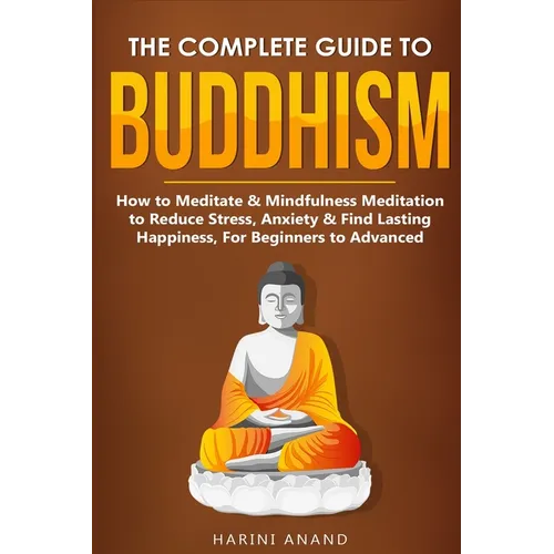 The Complete Guide to Buddhism, How to Meditate & Mindfulness Meditation to Reduce Stress, Anxiety & Find Lasting Happiness, For Beginners to Advanced