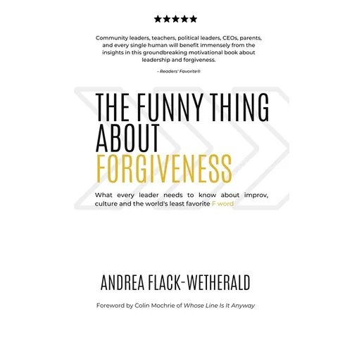 The Funny Thing About Forgiveness: What every leader needs to know about improv, culture, and the world's least favorite f word