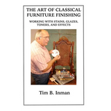 The Art Of Classical Furniture Finishing: Working With Stains, Glazes, Toners And Effects - Paperback