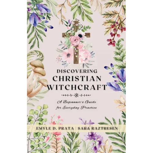 Discovering Christian Witchcraft: A Beginner's Guide for Everyday Practice