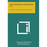 The Hawaiian Kingdom, V2: Twenty Critical Years, 1854-1874