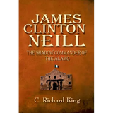 James Clinton Neill: Shadow Commander of the Alamo