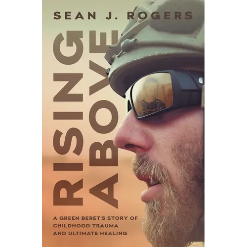 Rising Above: A Green Beret's Story of Childhood Trauma and Ultimate Healing