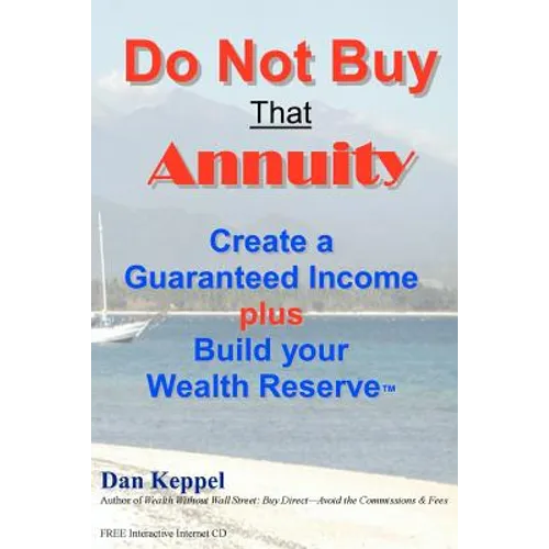 Do Not Buy That Annuity: : Create a Guaranteed Income plus Build your Wealth Reserve(TM)