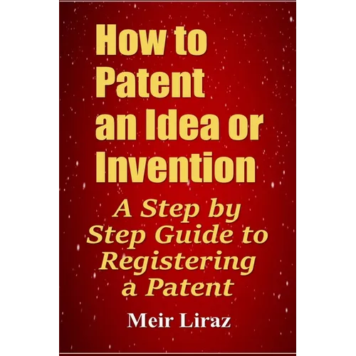 How to Patent an Idea or Invention: A Step by Step Guide to Registering a Patent
