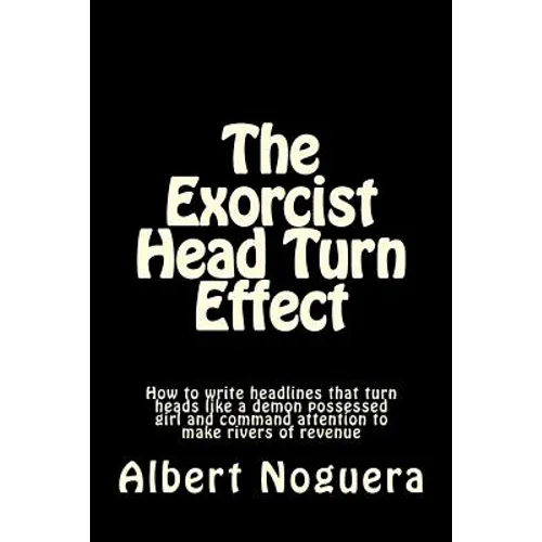 The Exorcist Head Turn Effect: How to write headlines that turn heads like a demon possessed girl and command attention to make rivers of revenue