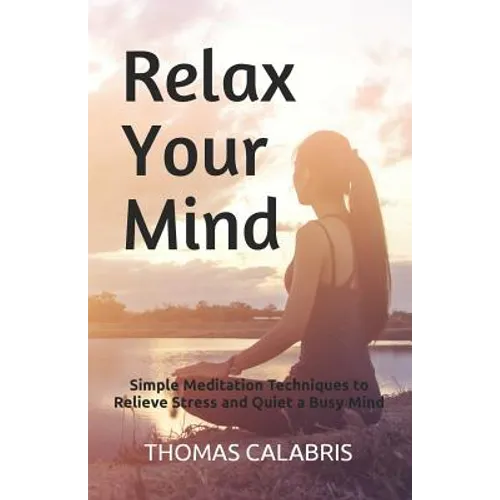 Relax Your Mind: Simple Meditation Techniques to Relieve Stress and Quiet a Busy Mind