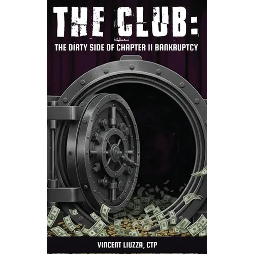 The Club: The Dirty Side of Chapter 11 Bankruptcy: The Dirty Side of Chapter 11 Bankruptcy