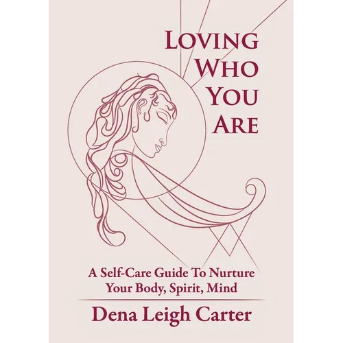 Loving Who You Are: A Self-Care Guide To Nurture Your Body, Spirit, Mind