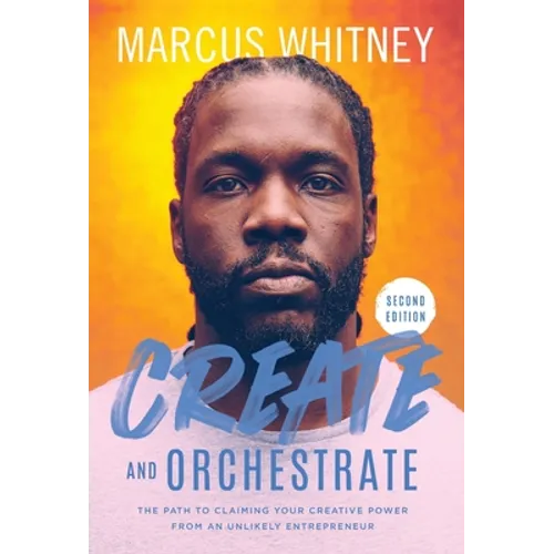 Create and Orchestrate: The Path to Claiming Your Creative Power from an Unlikely Entrepreneur