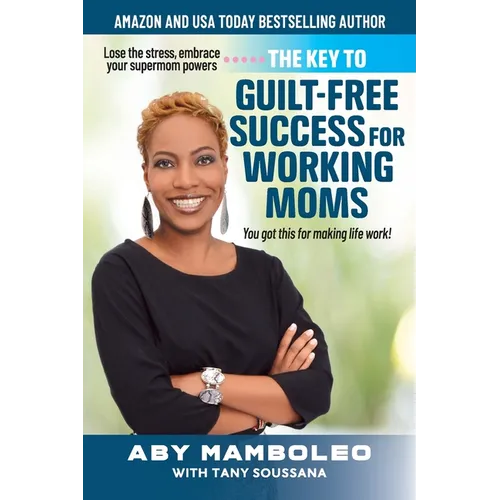 The Key to Guilt-Free Success for Working Moms: Lose the Stress, Embrace Your Supermom Powers