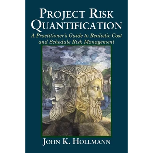 Project Risk Quantification: A Practitioner's Guide to Realistic Cost and Schedule Risk Management