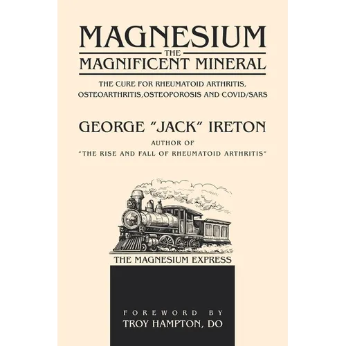 Magnesium The Magnificent Mineral: The Cure For Rheumatoid Arthritis, Osteoarthritis, Osteoporosis and Covid/SARS