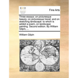 Three Essays: On Picturesque Beauty; On Picturesque Travel; And on Sketching Landscape: To Which Is Added a Poem, on Landscape Paint
