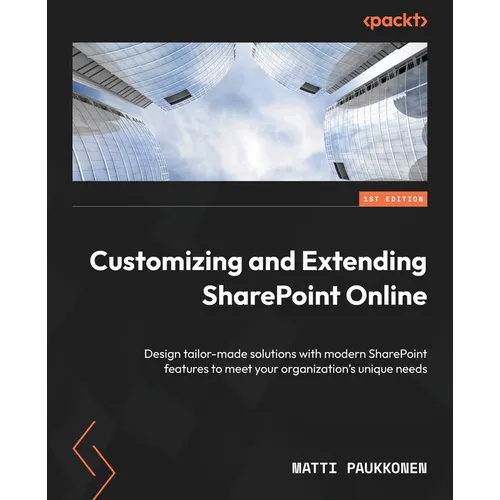 Customizing and Extending SharePoint Online: Design tailor-made solutions with modern SharePoint features to meet your organization's unique needs
