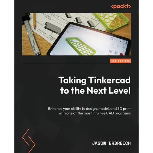 Taking Tinkercad to the Next Level: Enhance your ability to design, model, and 3D print with one of the most intuitive CAD programs