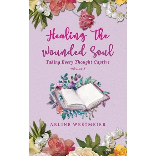Healing the Wounded Soul: Taking Every Thought Captive Volume 3
