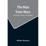 The Man from Mars: His Morals, Politics and Religion - Paperback