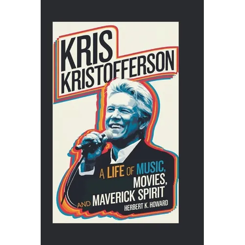 Kris Kristofferson: A Life of Music, Movies, and Maverick Spirit