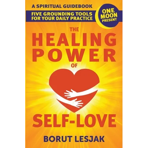 The Healing Power of Self-Love: A Spiritual Guidebook: Five Grounding Tools For Your Daily Practice