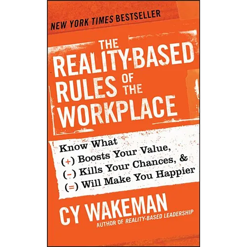 The Reality-Based Rules of the Workplace: Know What Boosts Your Value, Kills Your Chances, & Will Make You Happier