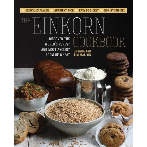 The Einkorn Cookbook: Discover the World's Purest and Most Ancient Form of Wheat: Delicious Flavor - Nutrient-Rich - Easy to Digest - Non-Hybridized