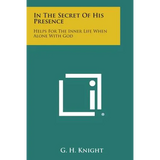 In the Secret of His Presence: Helps for the Inner Life When Alone with God