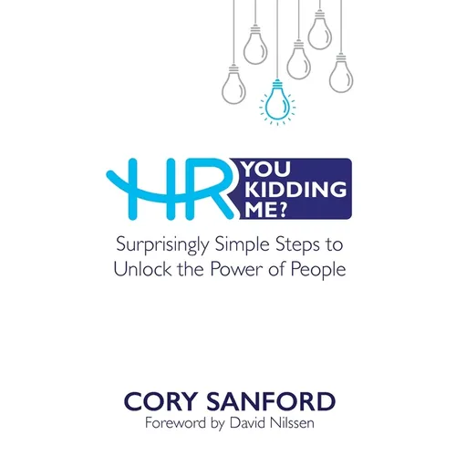 HR You Kidding Me?: Surprisingly Simple Steps to Unlock the Power of People