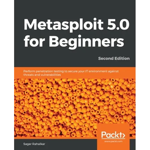 Metasploit 5.0 for Beginners - Second Edition: Perform penetration testing to secure your IT environment against threats and vulnerabilities