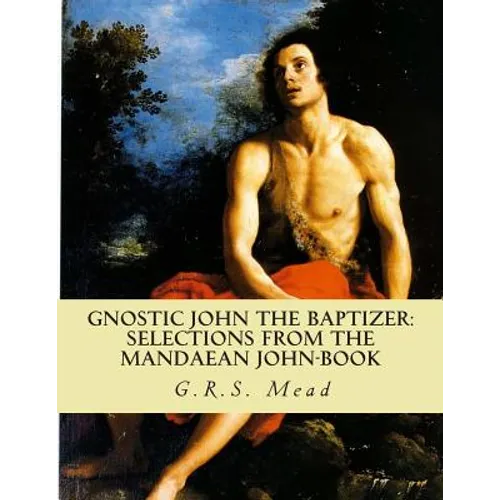 Gnostic John the Baptizer: Selections from the Mandaean John-Book