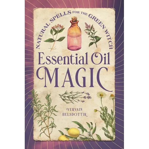 Essential Oil Magic: Natural Spells for the Green Witch