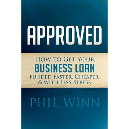 Approved: How to Get Your Business Loan Funded Faster, Cheaper & with Less Stress