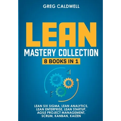 Lean Mastery: 8 Books in 1 - Master Lean Six Sigma & Build a Lean Enterprise, Accelerate Tasks with Scrum and Agile Project Management, Optimize with