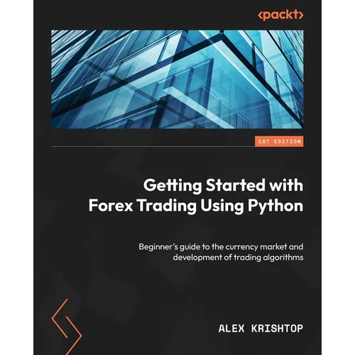 Getting Started with Forex Trading Using Python: Beginner's guide to the currency market and development of trading algorithms